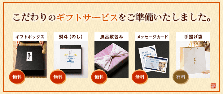 こだわりのギフトサービスをご準備いたしました。ギフトボックス・熨斗・風呂敷包み・メッセージカードは無料。手提げ袋は有料です
